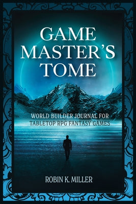 Game Master's Tome: World Builder Journal for Tabletop RPG Fantasy Games (Plan Adventures in Fantasy Lands as the Ultimate Game Master Wor by Miller, Robin K.