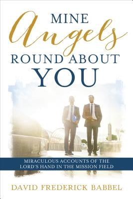 Mine Angels Round about You: Miraculous Accounts of the Lord's Hand in the Mission Field by Babbel, David