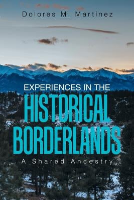 Experiences in the Historical Borderlands: A Shared Ancestry by Martinez, Dolores M.