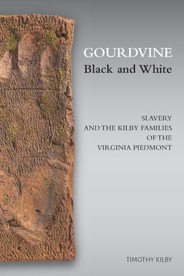 Gourdvine Black and White: Slavery and the Kilby Families of the Virginia Piedmont by Kilby, Timothy