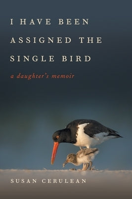 I Have Been Assigned the Single Bird: A Daughter's Memoir by Cerulean, Susan