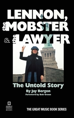 Lennon, the Mobster & the Lawyer: The Untold Story by Bergen, Jay