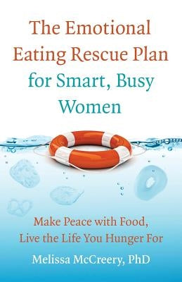 The Emotional Eating Rescue Plan for Smart, Busy Women: Make Peace with Food, Live the Life You Hunger for by McCreery Phd, Melissa