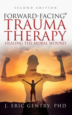 Forward-Facing(R) Trauma Therapy - Second Edition: Healing the Moral Wound by Gentry, J. Eric