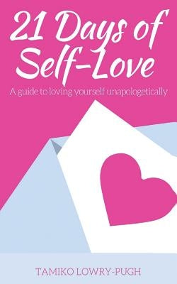 21 Days of Self-Love: A Guide to Loving Yourself Unapologetically by Lowry Pugh, Tamiko