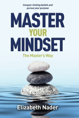 Master Your Mindset the Master's Way: Conquer Limiting Beliefs and Pursue Your Purpose by Nader, Elizabeth