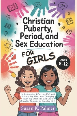 Christian Puberty, Period, and Sex Education for Girls 8-12 Year Olds: What the Bible and Science Says About Your Changing Body, Big Emotions and God' by Palmer, Susan K.