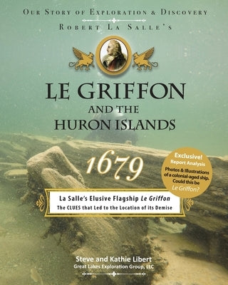 Le Griffon and the Huron Islands - 1679: Our Story of Exploration & Discovery by Libert, Steve And Kathie