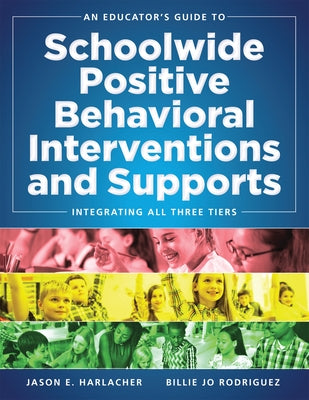 An Educator's Guide to Schoolwide Positive Behavioral Inteventions and Supports: Integrating All Three Tiers (Swpbis Strategies) by Harlacher, Jason E.