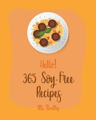 Hello! 365 Soy-Free Recipes: Best Soy-Free Cookbook Ever For Beginners [Book 1] by MS Healthy