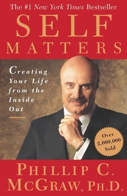 Self Matters: Creating Your Life from the Inside Out by McGraw, Phil