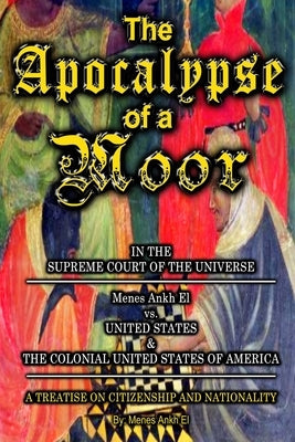 The Apocalypse of a Moor - Menes Ankh El v. UNITED STATES & THE COLONIAL UNITED STATES OF AMERICA by Ankh El, Menes