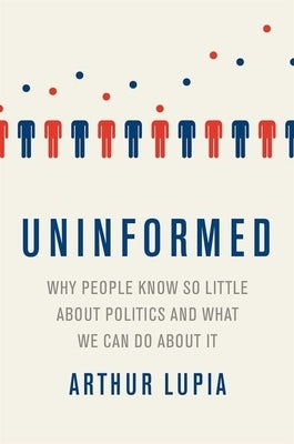 Uninformed: Why People Seem to Know So Little about Politics and What We Can Do about It by Lupia, Arthur