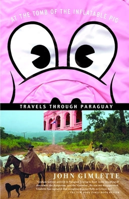 At the Tomb of the Inflatable Pig: Travels Through Paraguay by Gimlette, John
