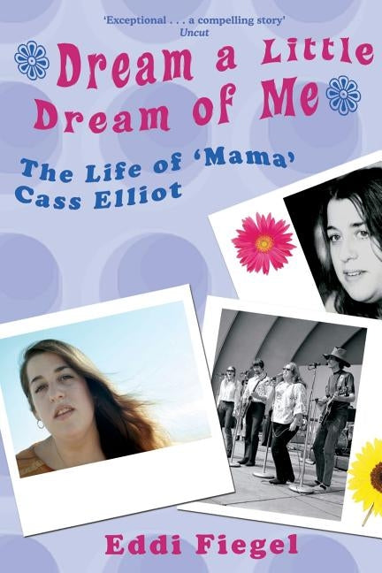 Dream a Little Dream of Me: The Life of 'Mama' Cass Elliot by Fiegel, Eddi