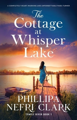 The Cottage at Whisper Lake: A completely heart-warming and unforgettable page-turner by Clark, Phillipa Nefri