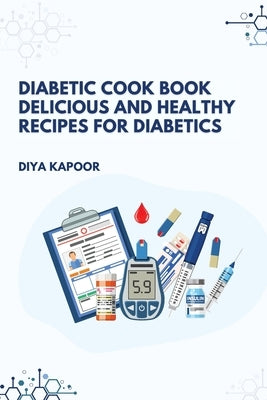 Diabetic Cookbook Delicious and Healthy Recipes for Diabetics by Kapoor, Diya