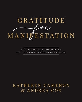 Gratitude For Manifestation - How To Become The Master Of Your Life Through Gratitude by Cameron, Kathleen