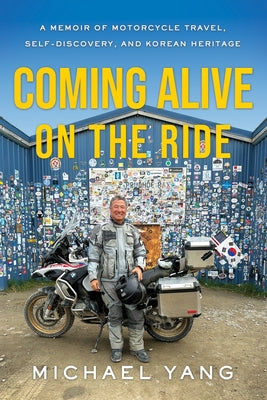Coming Alive on the Ride: A Memoir of Motorcycle Travel, Self-Discovery, and Korean Heritage by Yang, Michael