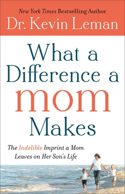 What a Difference a Mom Makes: The Indelible Imprint a Mom Leaves on Her Son's Life by Leman, Kevin