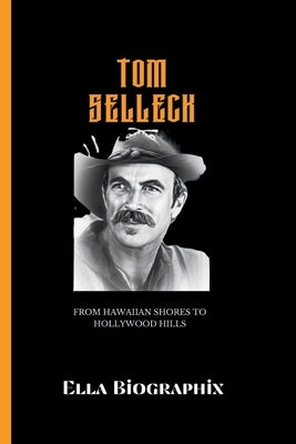 Tom Selleck: From Hawaiian Shores to Hollywood Hills by Biographix, Ella