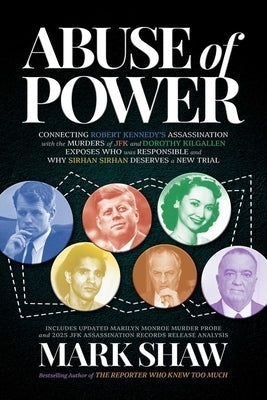 Abuse of Power: Connecting Robert Kennedy's Assassination with the Murders of JFK and Dorothy Kilgallen Exposes Who Was Responsible and Why Sirhan Sir by Shaw, Mark