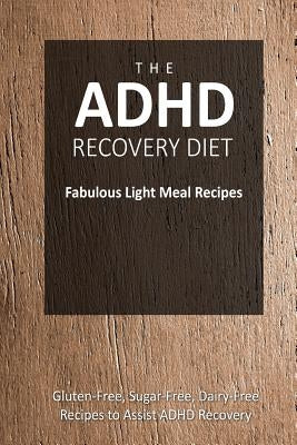 The ADHD Recovery Diet - Fabulous Light Meal Recipes: Easy Brain-Friendly Recipes for the Natural Treatment of ADHD by The Adhd Recovery Diet