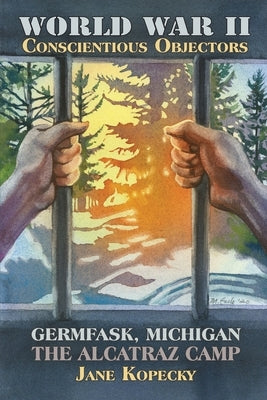 World War II Conscientious Objectors: Germfask, Michigan the Alcatraz Camp by Kopecky, Jane