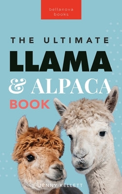 Llamas & Alpacas The Ultimate Llama & Alpaca Book: 100+ Amazing Llama & Alpaca Facts, Photos, Quiz + More by Kellett, Jenny