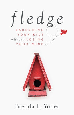 Fledge: Launching Your Kids Without Losing Your Mind by Yoder, Brenda L.