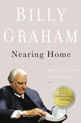 Nearing Home: Life, Faith, and Finishing Well by Graham, Billy