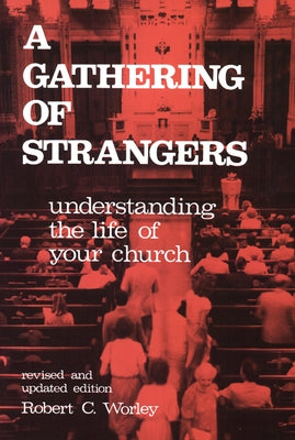 A Gathering of Strangers, Revised and Updated Edition: Understanding the Life of Your Church by Worley, Robert C.