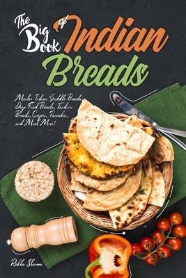 The Big Book of Indian Breads: Master Indian Griddle Breads, Deep Fried Breads, Tandoori Breads, Crepes, Pancakes, and Much More! by Sharma, Rekha