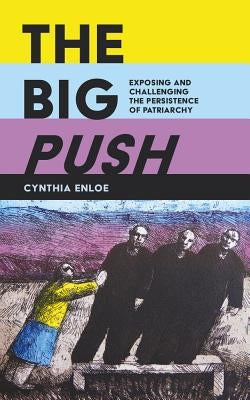 The Big Push: Exposing and Challenging the Persistence of Patriarchy by Enloe, Cynthia