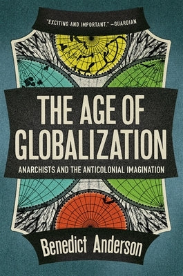 The Age of Globalization: Anarchists and the Anticolonial Imagination by Anderson, Benedict