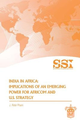 India in Africa: Impllications of an Emerging Power for Africom and U.S. Strategy by Pham, J. Peter