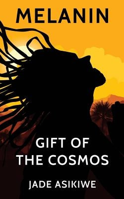 Melanin: Gift of The Cosmos by Asikiwe, Jade