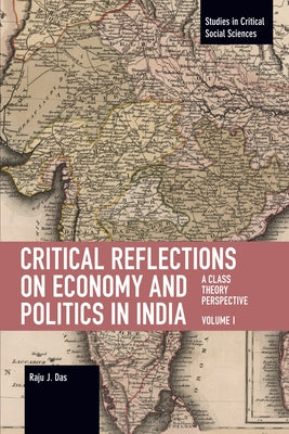 Critical Reflections on Economy and Politics in India. Volume 1: A Class Theory Perspective by J. Das, Raju