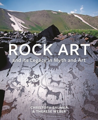 Rock Art and Its Legacy in Myth and Art: Petroglyphs from Eurasia, Arabia and Northern Africa by Baumer, Christoph