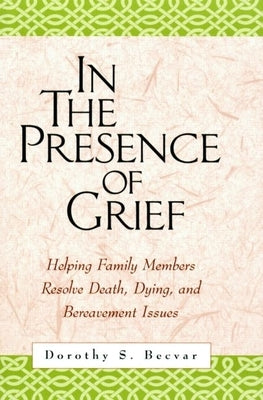 In the Presence of Grief: Helping Family Members Resolve Death, Dying, and Bereavement Issues by Becvar, Dorothy S.