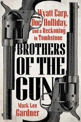 Brothers of the Gun: Wyatt Earp, Doc Holliday, and a Reckoning in Tombstone by Gardner, Mark Lee