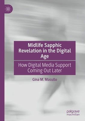 Midlife Sapphic Revelation in the Digital Age: How Digital Media Support Coming Out Later by Masullo, Gina M.