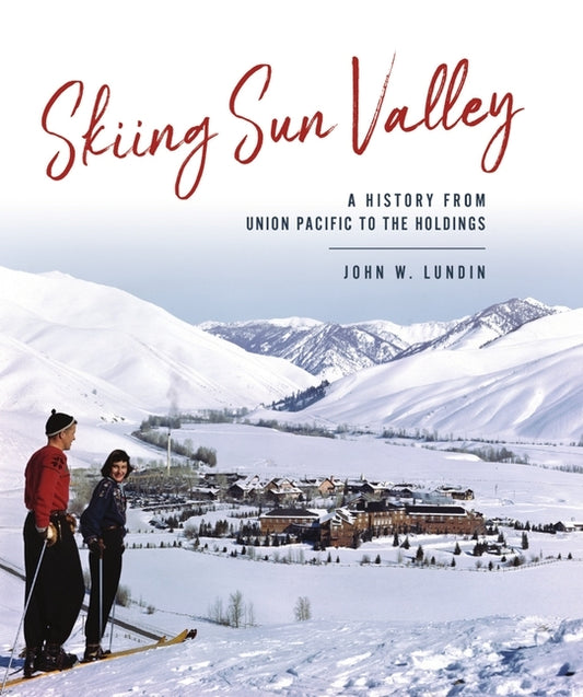 Skiing Sun Valley: A History from Union Pacific to the Holdings by Lundin, John W.