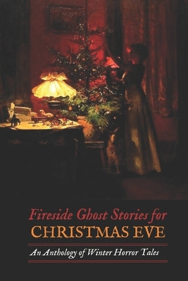 Fireside Ghost Stories for Christmas Eve: An Anthology of Winter Horror Tales by Lovecraft, H. P.