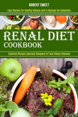 Renal Diet Cookbook: Easy Recipes for Healthy Kidneys and to Manage Ibs Symptoms (Essential Recipes Specially Designed to Treat Kidney Diseases) by Sweet, Robert