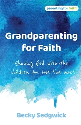 Grandparenting for Faith: Sharing God with the children you love the most by Sedgwick, Becky