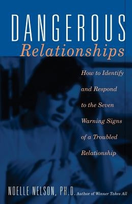 Dangerous Relationships: How to Identify and Respond to the Seven Warning Signs of a Troubled Relationship by Nelson, Noelle C.