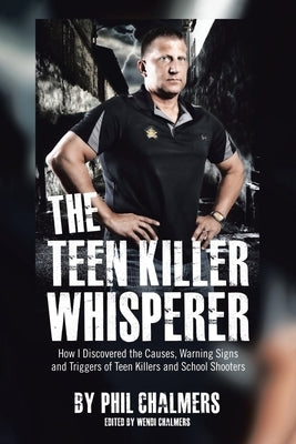 The Teen Killer Whisperer: How I Discovered the Causes, Warning Signs and Triggers of Teen Killers and School Shooters by Chalmers, Phil