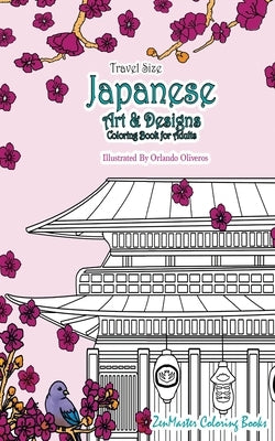 Japanese Artwork and Designs Coloring Book for Adults Travel Edition: Travel Size Coloring Book For Adults Full of Artwork and Designs Inspired By The by Zenmaster Coloring Books