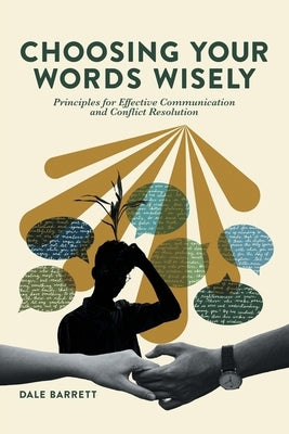 Choosing Your Words Wisely: Principles for Effective Communication and Conflict Resolution by Barrett, Dale